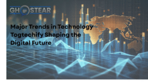 Major Trends in Technology Togtechify Shaping